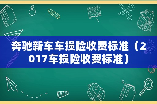 奔馳新車車損險(xiǎn)收費(fèi)標(biāo)準(zhǔn)（2017車損險(xiǎn)收費(fèi)標(biāo)準(zhǔn)）