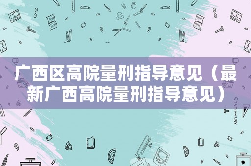 廣西區(qū)高院量刑指導(dǎo)意見（最新廣西高院量刑指導(dǎo)意見）