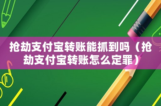 搶劫支付寶轉(zhuǎn)賬能抓到嗎（搶劫支付寶轉(zhuǎn)賬怎么定罪）