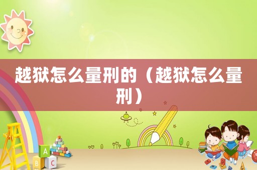 越獄怎么量刑的（越獄怎么量刑）