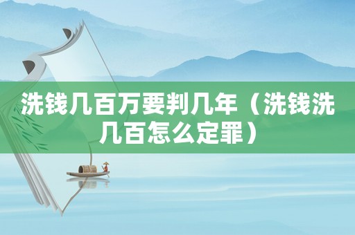 洗錢幾百萬要判幾年（洗錢洗幾百怎么定罪）