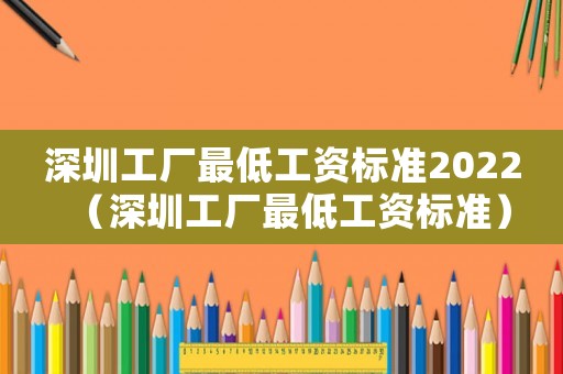 深圳工廠最低工資標(biāo)準(zhǔn)2022（深圳工廠最低工資標(biāo)準(zhǔn)）