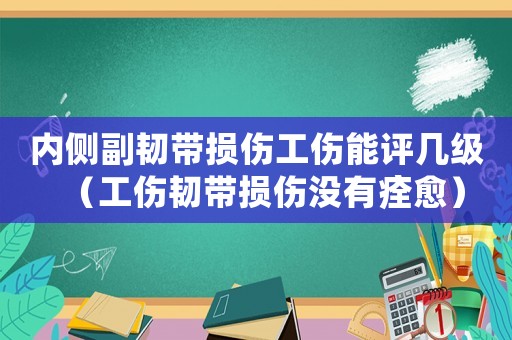 內(nèi)側(cè)副韌帶損傷工傷能評(píng)幾級(jí)（工傷韌帶損傷沒有痊愈）