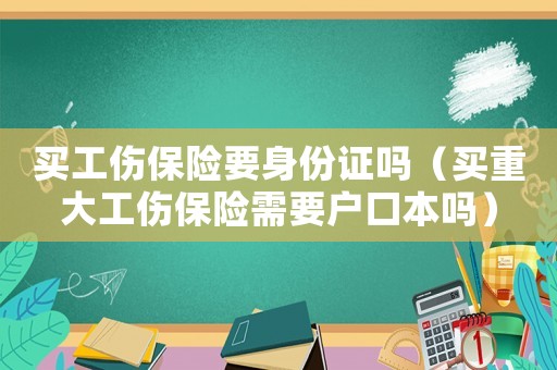 買工傷保險要身份證嗎（買重大工傷保險需要戶口本嗎）