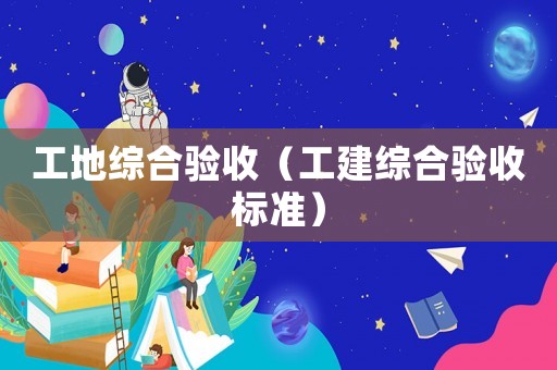 工地綜合驗(yàn)收（工建綜合驗(yàn)收標(biāo)準(zhǔn)）