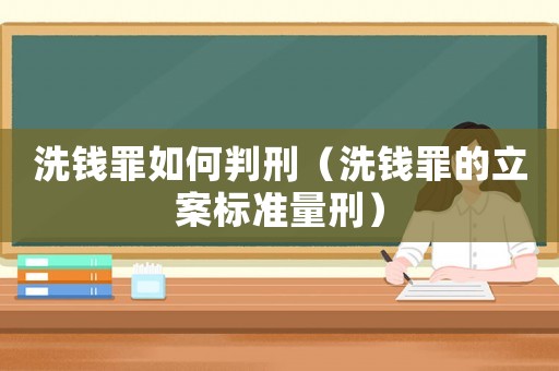 洗錢(qián)罪如何判刑（洗錢(qián)罪的立案標(biāo)準(zhǔn)量刑）