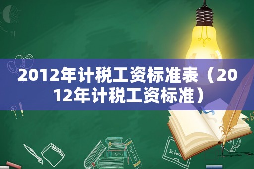 2012年計稅工資標(biāo)準(zhǔn)表（2012年計稅工資標(biāo)準(zhǔn)）