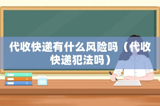 代收快遞有什么風(fēng)險(xiǎn)嗎（代收快遞犯法嗎）