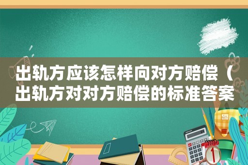 出軌方應(yīng)該怎樣向?qū)Ψ劫r償（出軌方對對方賠償?shù)臉?biāo)準(zhǔn)答案）