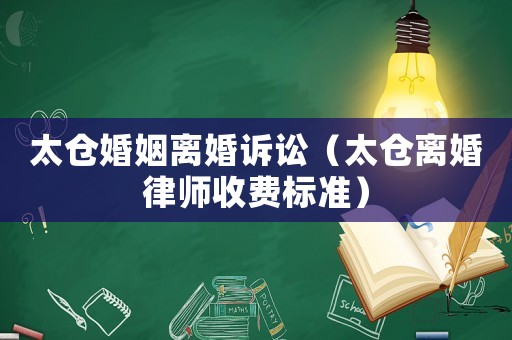 太倉(cāng)婚姻離婚訴訟（太倉(cāng)離婚律師收費(fèi)標(biāo)準(zhǔn)）