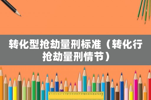 轉化型搶劫量刑標準（轉化行搶劫量刑情節(jié)）