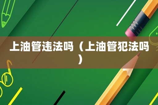 上油管違法嗎（上油管犯法嗎）