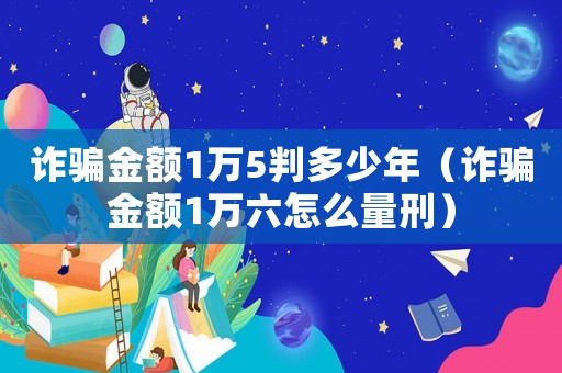 詐騙金額1萬5判多少年（詐騙金額1萬六怎么量刑）