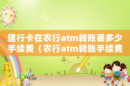 建行卡在農(nóng)行atm轉(zhuǎn)賬要多少手續(xù)費（農(nóng)行atm轉(zhuǎn)賬手續(xù)費標(biāo)準(zhǔn)）