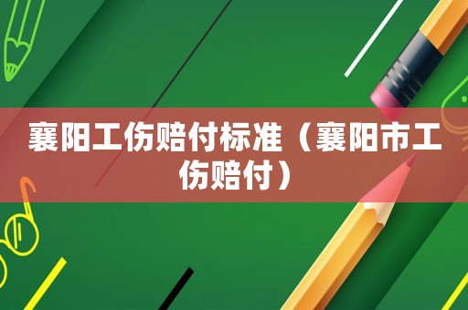 襄陽(yáng)工傷賠付標(biāo)準(zhǔn)（襄陽(yáng)市工傷賠付）