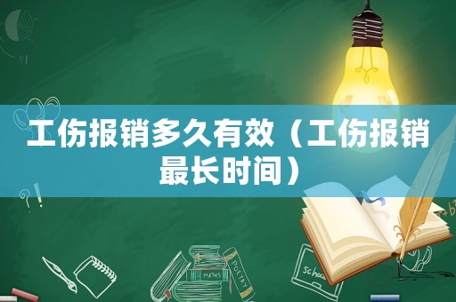 工傷報銷多久有效（工傷報銷最長時間）