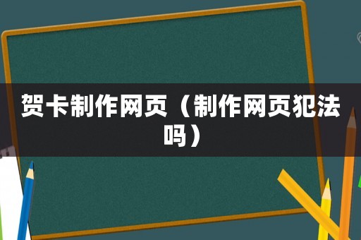 賀卡制作網(wǎng)頁(yè)（制作網(wǎng)頁(yè)犯法嗎）