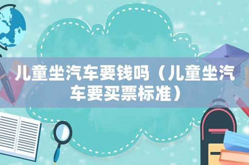 兒童坐汽車要錢嗎（兒童坐汽車要買票標(biāo)準(zhǔn)）