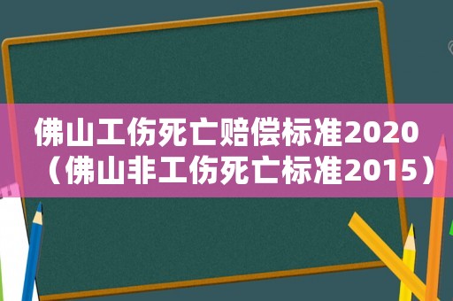 佛山工傷死亡賠償標(biāo)準(zhǔn)2020（佛山非工傷死亡標(biāo)準(zhǔn)2015）