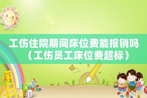 工傷住院期間床位費能報銷嗎（工傷員工床位費超標）
