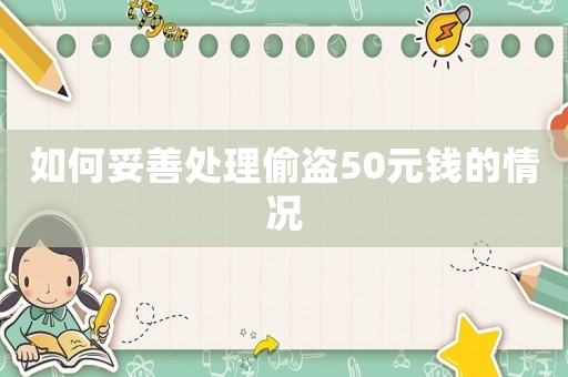 如何妥善處理偷盜50元錢的情況