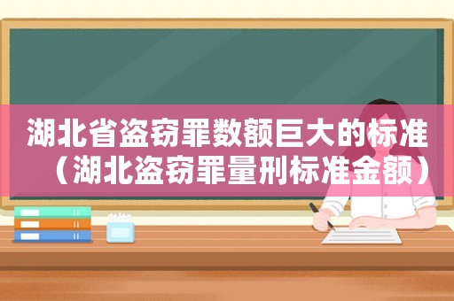 湖北省盜竊罪數(shù)額巨大的標(biāo)準(zhǔn)（湖北盜竊罪量刑標(biāo)準(zhǔn)金額）