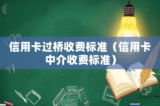信用卡過(guò)橋收費(fèi)標(biāo)準(zhǔn)（信用卡中介收費(fèi)標(biāo)準(zhǔn)）