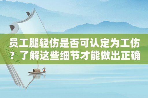 員工腿輕傷是否可認(rèn)定為工傷？了解這些細(xì)節(jié)才能做出正確的判斷