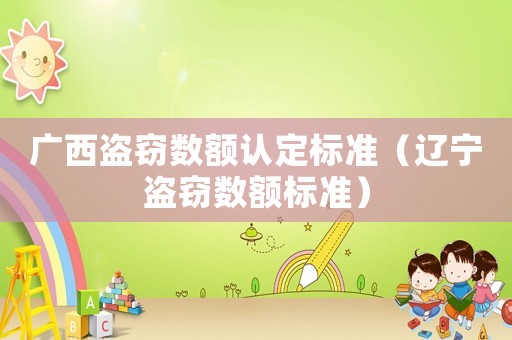 廣西盜竊數(shù)額認定標準（遼寧盜竊數(shù)額標準）