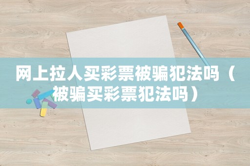 網(wǎng)上拉人買彩票被騙犯法嗎（被騙買彩票犯法嗎）