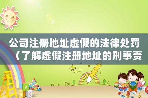公司注冊(cè)地址虛假的法律處罰（了解虛假注冊(cè)地址的刑事責(zé)任）