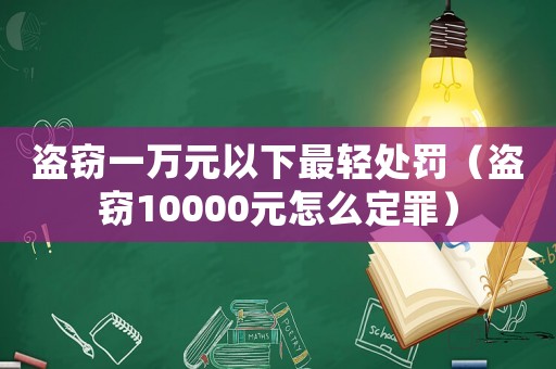 盜竊一萬(wàn)元以下最輕處罰（盜竊10000元怎么定罪）