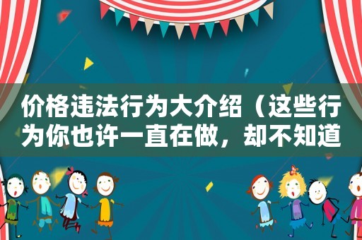 價格違法行為大介紹（這些行為你也許一直在做，卻不知道已經(jīng)犯法了）