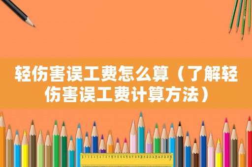 輕傷害誤工費怎么算（了解輕傷害誤工費計算方法）