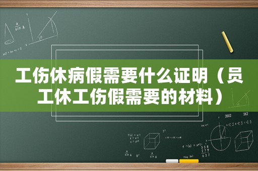 工傷休病假需要什么證明（員工休工傷假需要的材料）
