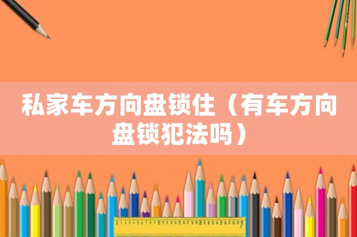 私家車(chē)方向盤(pán)鎖住（有車(chē)方向盤(pán)鎖犯法嗎）