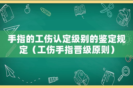 手指的工傷認(rèn)定級(jí)別的鑒定規(guī)定（工傷手指晉級(jí)原則）