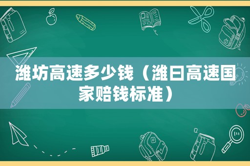 濰坊高速多少錢(qián)（濰曰高速?lài)?guó)家賠錢(qián)標(biāo)準(zhǔn)）