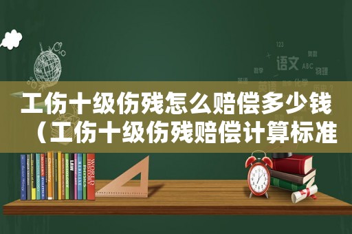 工傷十級(jí)傷殘?jiān)趺促r償多少錢（工傷十級(jí)傷殘賠償計(jì)算標(biāo)準(zhǔn)是多少）