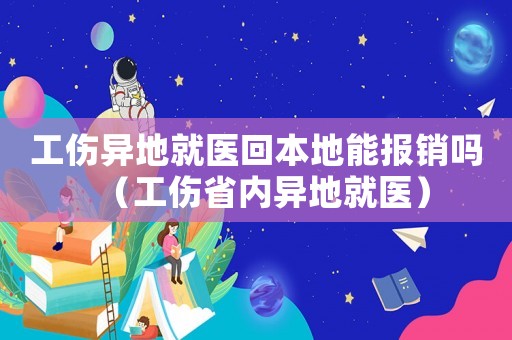 工傷異地就醫(yī)回本地能報(bào)銷嗎（工傷省內(nèi)異地就醫(yī)）