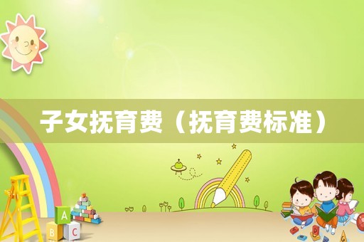 子女撫育費(fèi)（撫育費(fèi)標(biāo)準(zhǔn)）