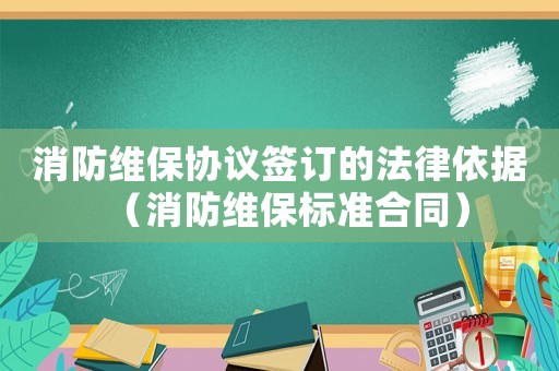消防維保協(xié)議簽訂的法律依據(jù)（消防維保標(biāo)準(zhǔn)合同）