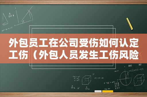 外包員工在公司受傷如何認(rèn)定工傷（外包人員發(fā)生工傷風(fēng)險(xiǎn)怎么承擔(dān)）