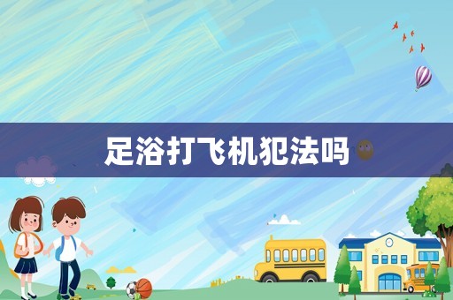 足浴打飛機(jī)犯法嗎