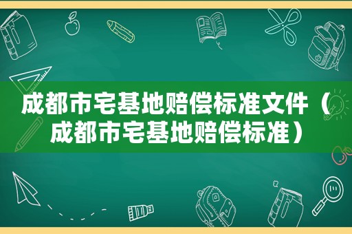 成都市宅基地賠償標(biāo)準(zhǔn)文件（成都市宅基地賠償標(biāo)準(zhǔn)）