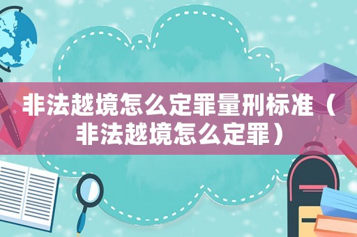 非法越境怎么定罪量刑標準（非法越境怎么定罪）
