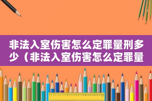 非法入室傷害怎么定罪量刑多少（非法入室傷害怎么定罪量刑）