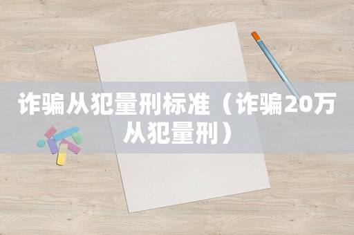 詐騙從犯量刑標(biāo)準(zhǔn)（詐騙20萬從犯量刑）