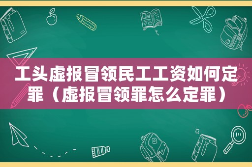工頭虛報(bào)冒領(lǐng)民工工資如何定罪（虛報(bào)冒領(lǐng)罪怎么定罪）
