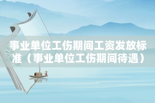 事業(yè)單位工傷期間工資發(fā)放標(biāo)準(zhǔn)（事業(yè)單位工傷期間待遇）